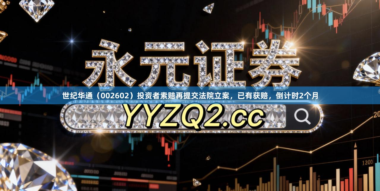 世纪华通(002602)投资者索赔再提交法院立案,已有获赔,倒计时2个月