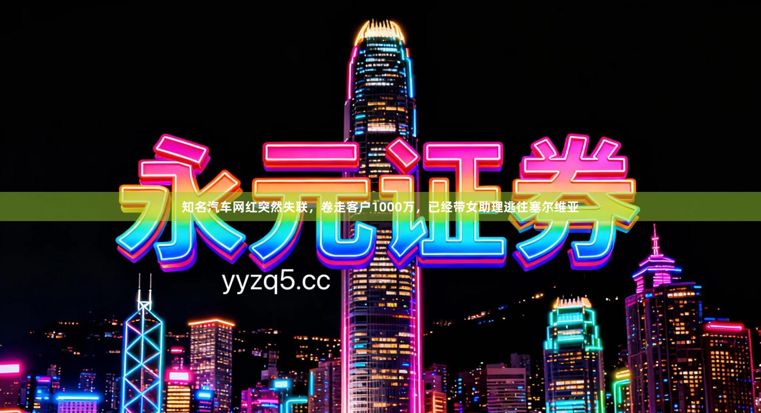 知名汽车网红突然失联，卷走客户1000万，已经带女助理逃往塞尔维亚