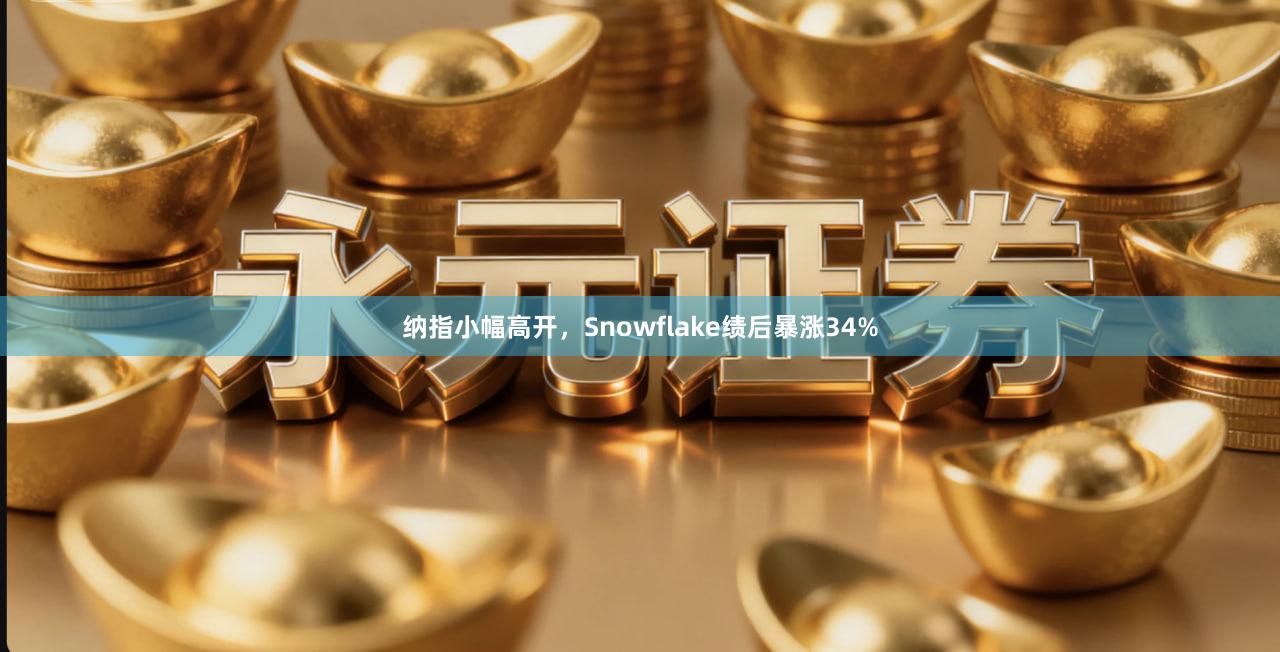 纳指小幅高开，Snowflake绩后暴涨34%