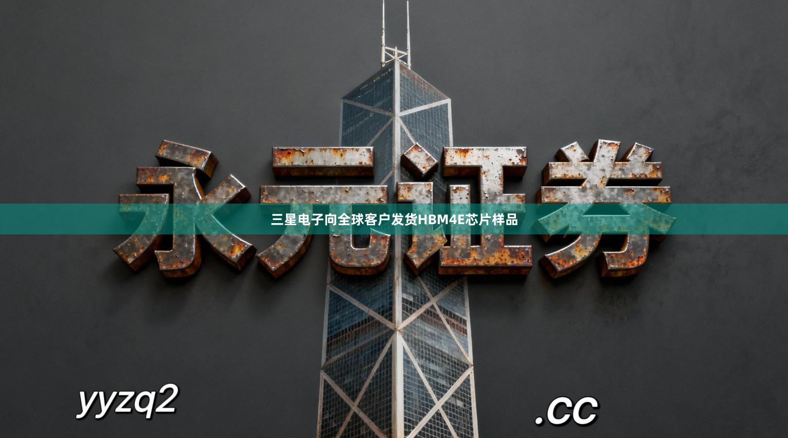 三星电子向全球客户发货HBM4E芯片样品