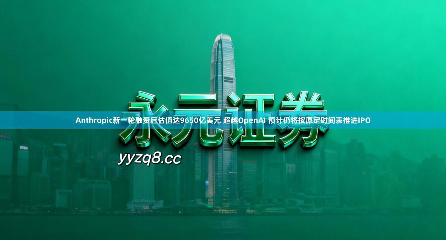 Anthropic新一轮融资后估值达9650亿美元 超越OpenAI 预计仍将按原定时间表推进IPO