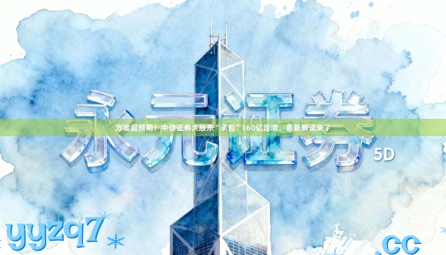 方案超预期！中信证券大股东“承包”160亿定增，最新解读来了