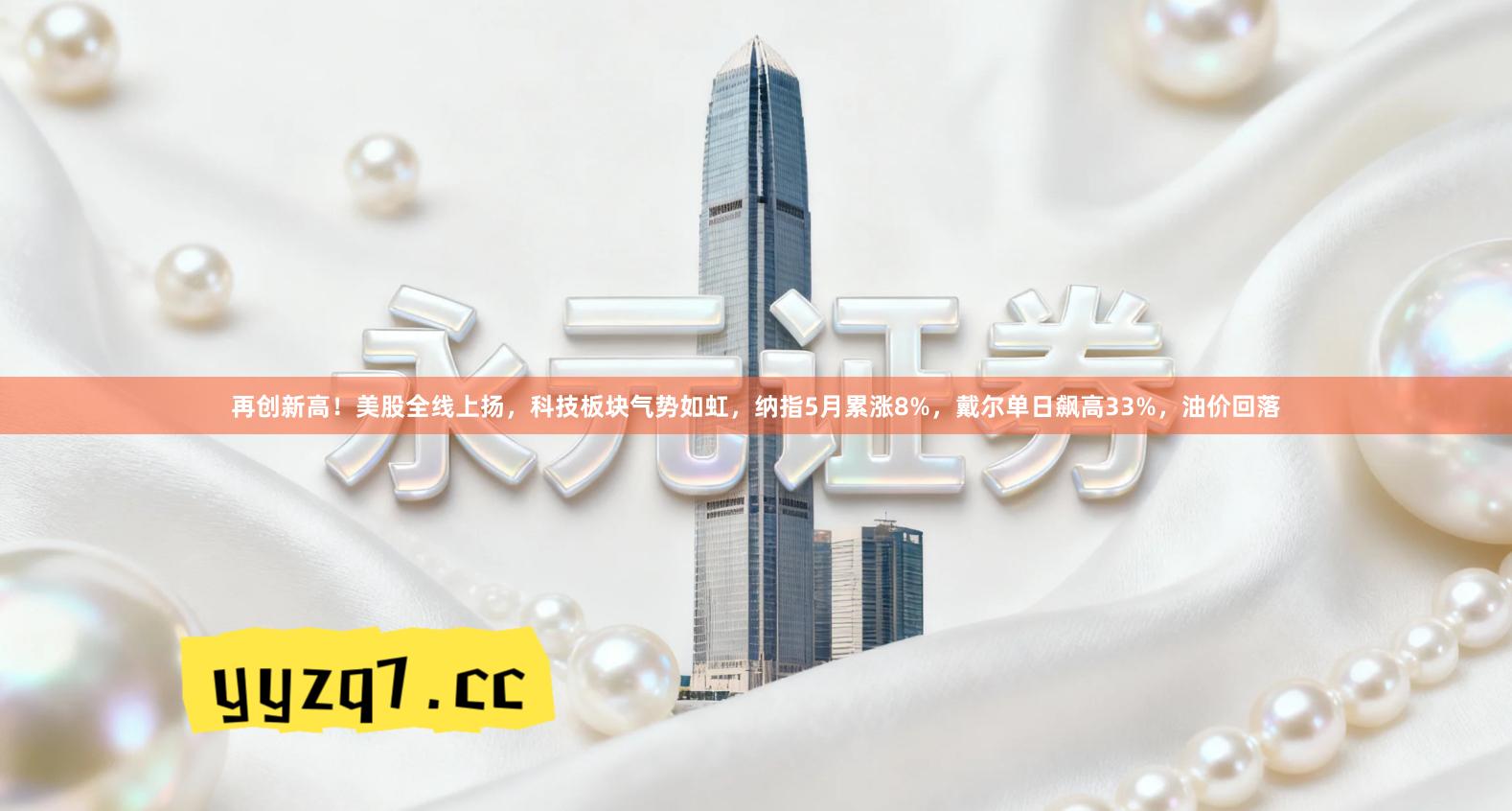 再创新高！美股全线上扬，科技板块气势如虹，纳指5月累涨8%，戴尔单日飙高33%，油价回落
