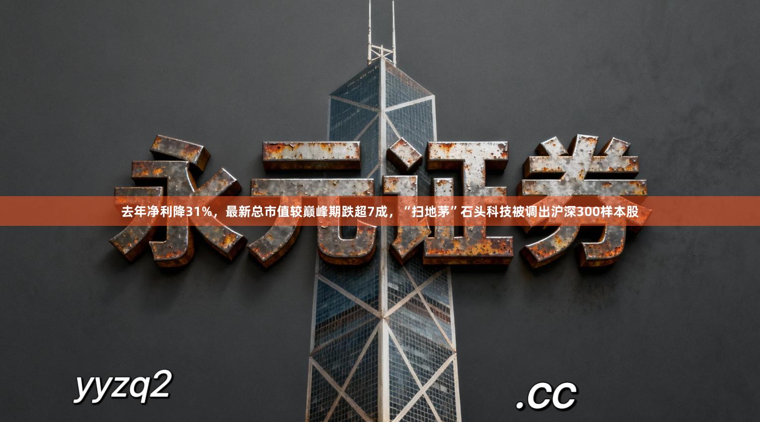 去年净利降31%，最新总市值较巅峰期跌超7成，“扫地茅”石头科技被调出沪深300样本股