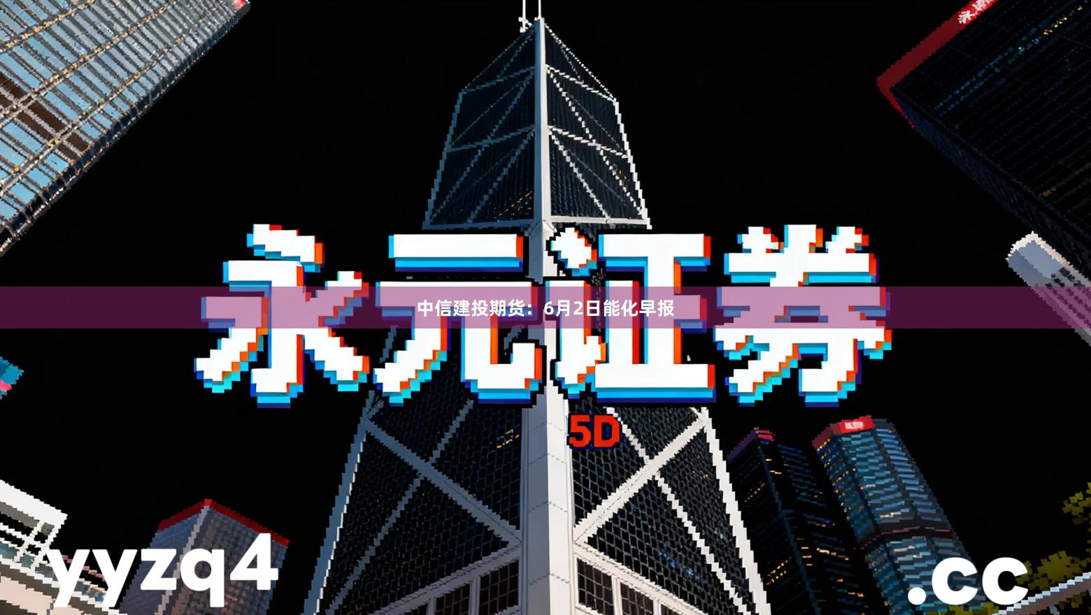 中信建投期货：6月2日能化早报