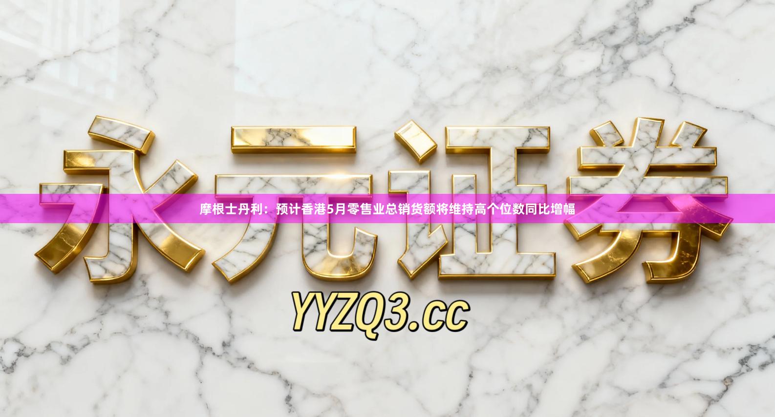 摩根士丹利：预计香港5月零售业总销货额将维持高个位数同比增幅