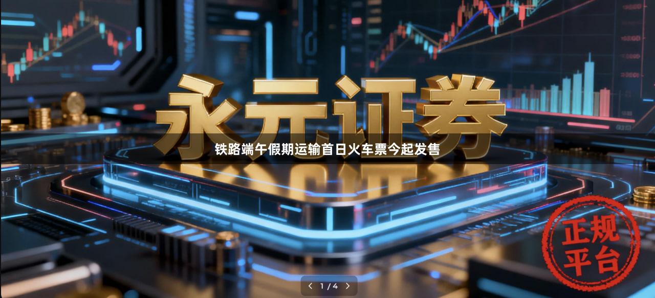 铁路端午假期运输首日火车票今起发售
