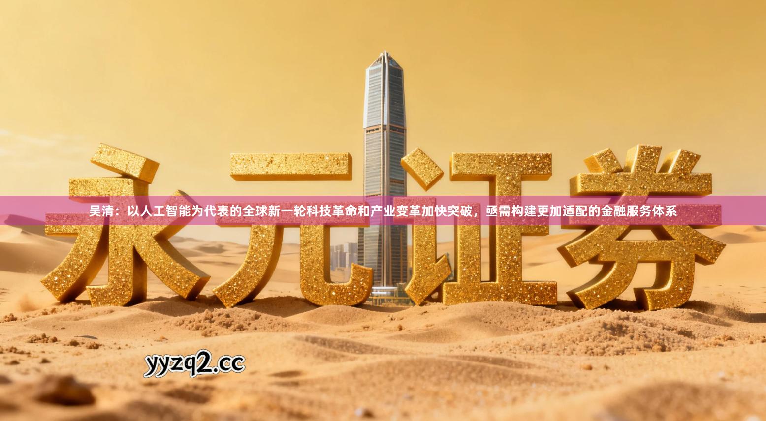 吴清：以人工智能为代表的全球新一轮科技革命和产业变革加快突破，亟需构建更加适配的金融服务体系