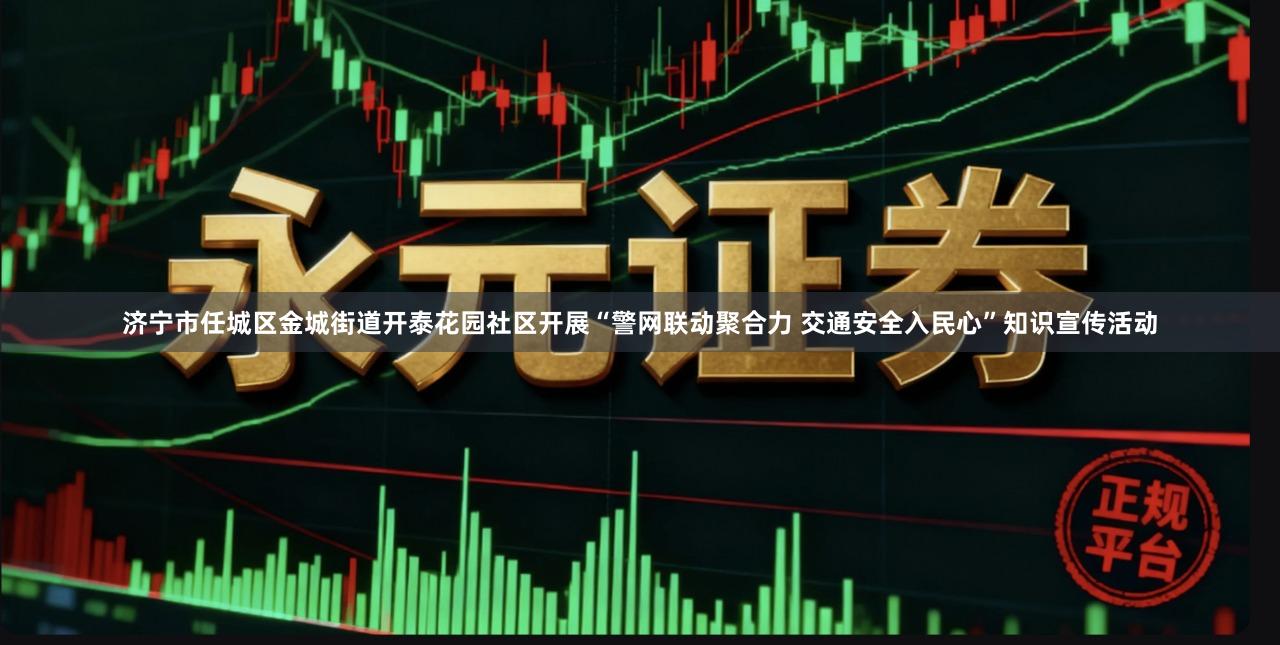 济宁市任城区金城街道开泰花园社区开展“警网联动聚合力 交通安全入民心”知识宣传活动