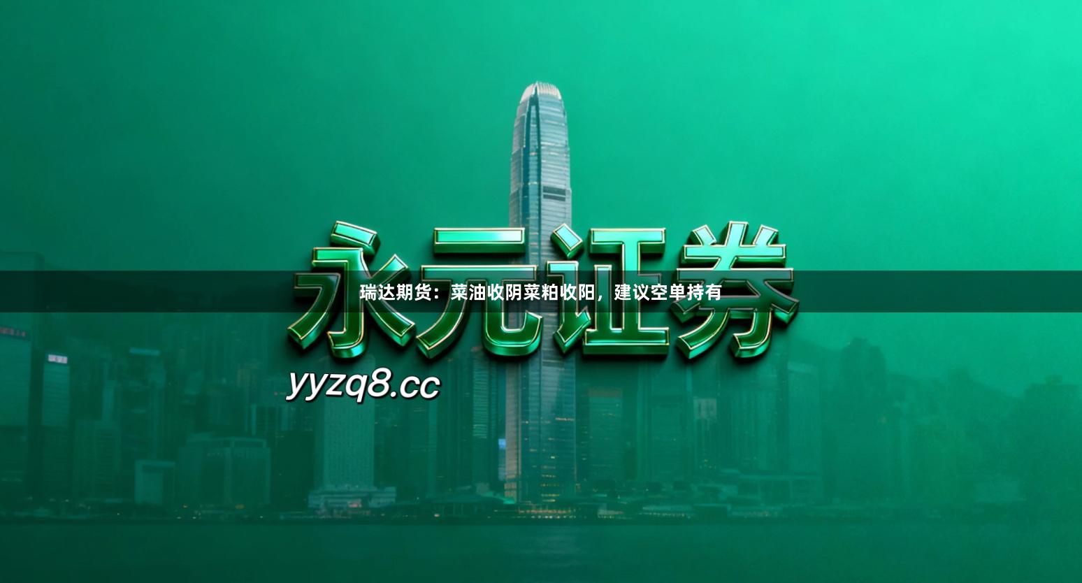 瑞达期货：菜油收阴菜粕收阳，建议空单持有