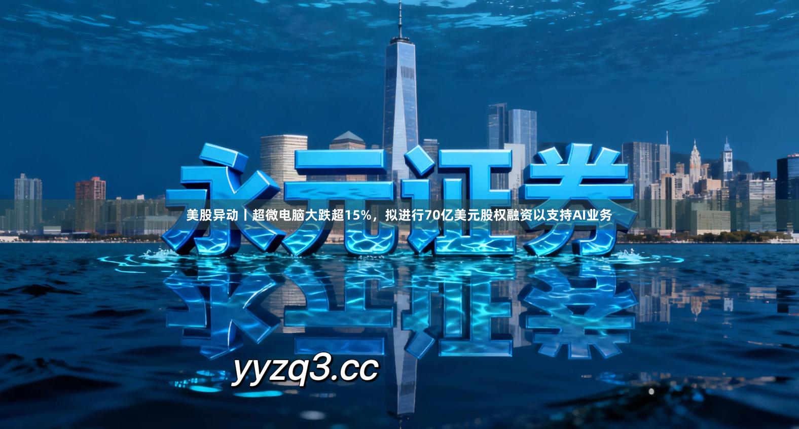 美股异动丨超微电脑大跌超15%，拟进行70亿美元股权融资以支持AI业务