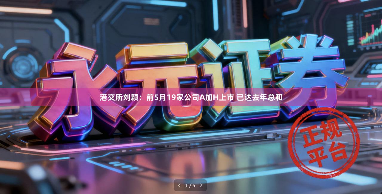 港交所刘颖：前5月19家公司A加H上市 已达去年总和