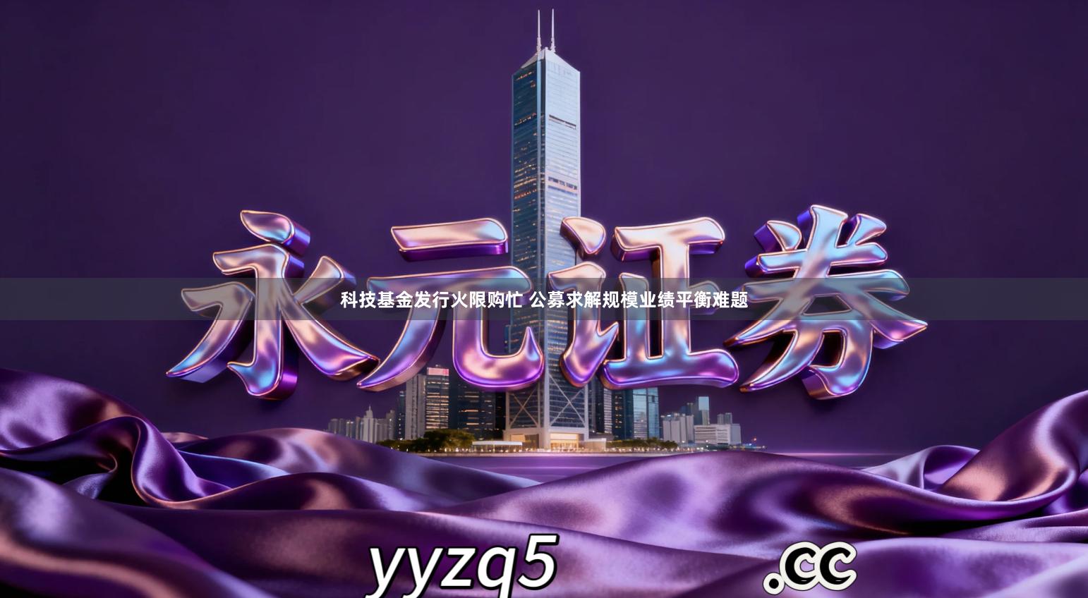 科技基金发行火限购忙 公募求解规模业绩平衡难题