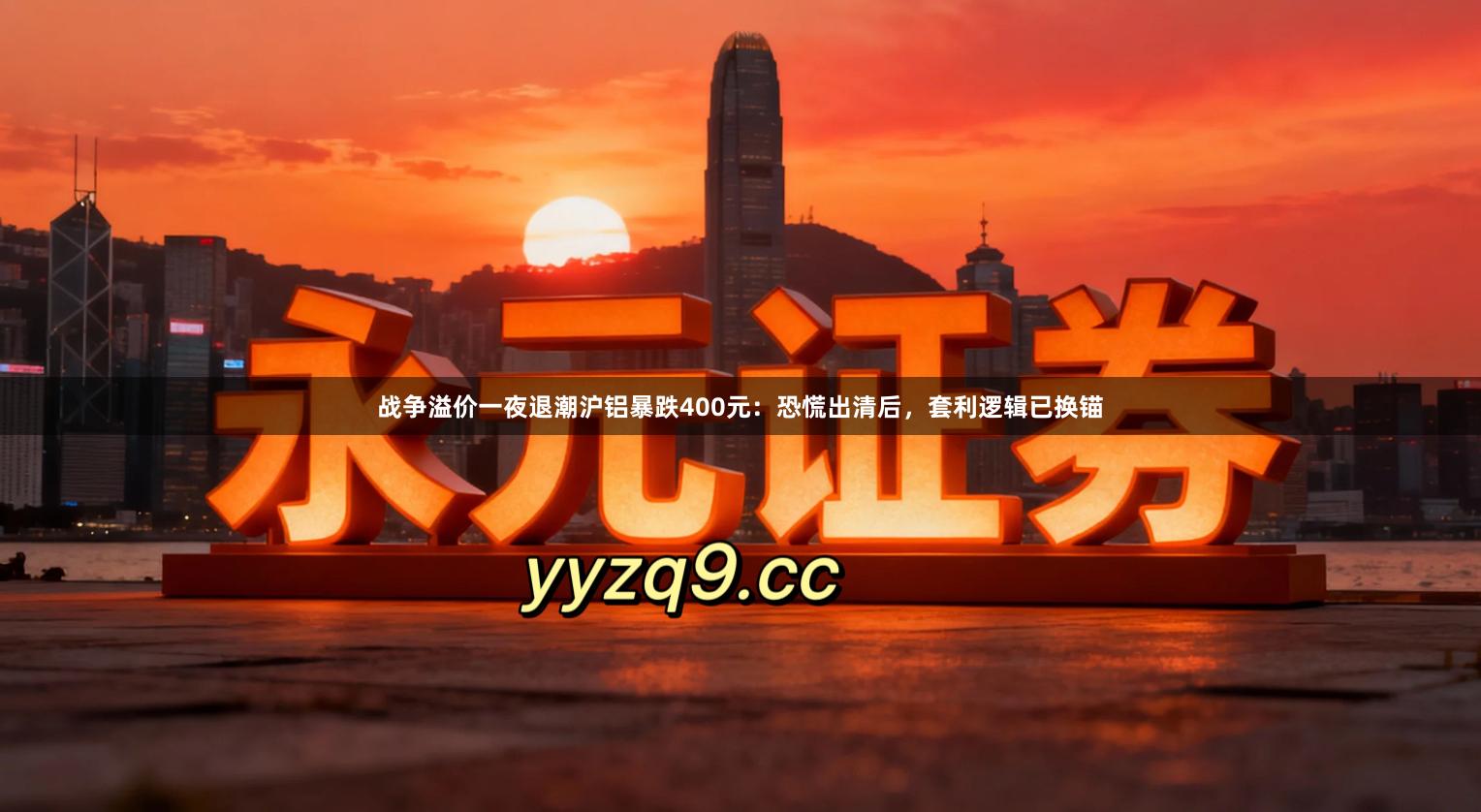 战争溢价一夜退潮沪铝暴跌400元：恐慌出清后，套利逻辑已换锚