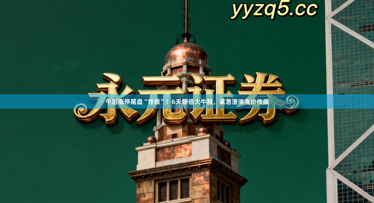 午后涨停尾盘“炸板”！6天翻倍大牛股，紧急澄清涨价传闻