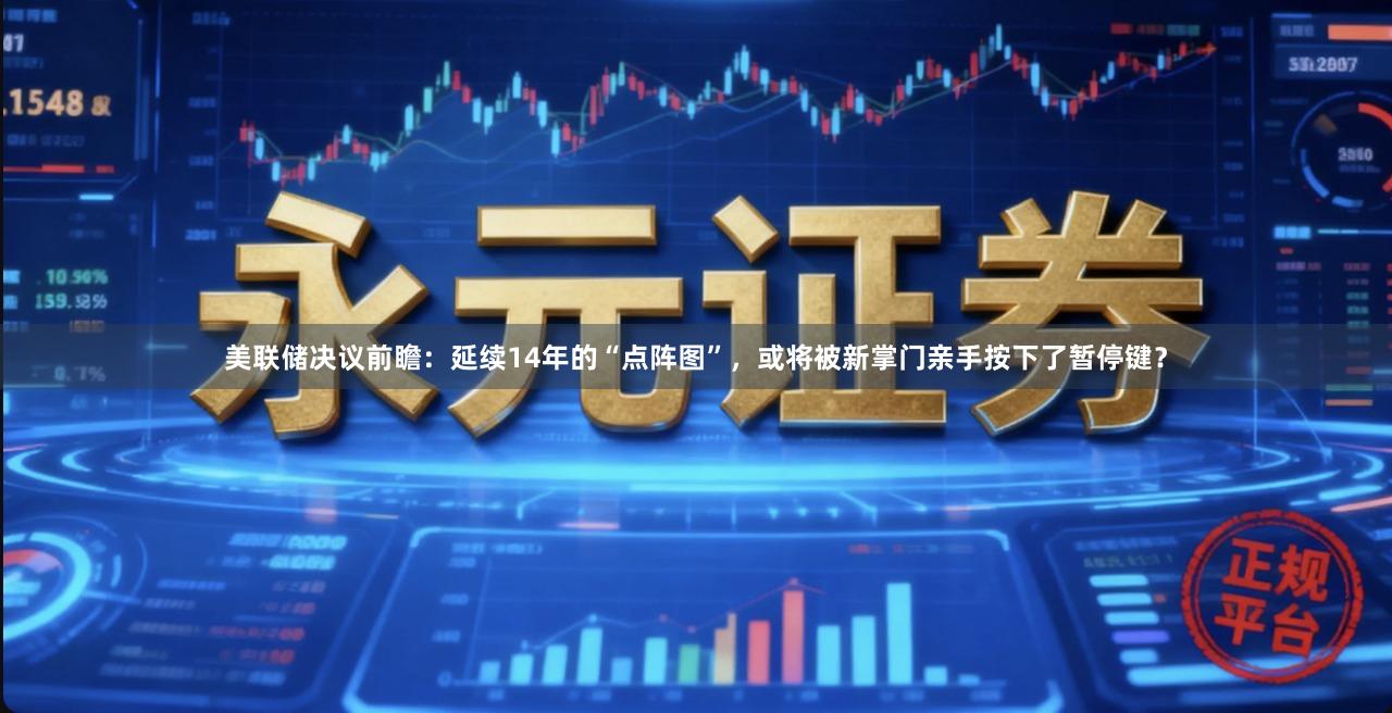 美联储决议前瞻：延续14年的“点阵图”，或将被新掌门亲手按下了暂停键？