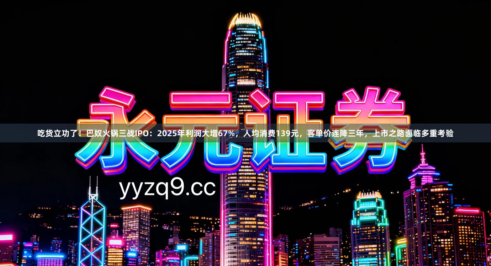 吃货立功了！巴奴火锅三战IPO：2025年利润大增67%，人均消费139元，客单价连降三年，上市之路面临多重考验
