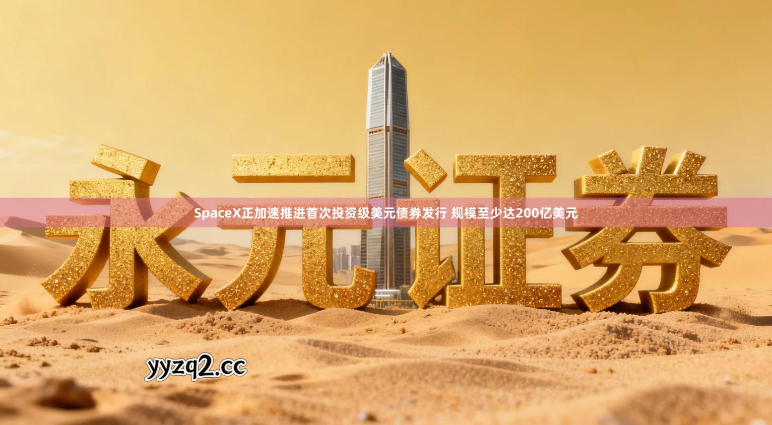 SpaceX正加速推进首次投资级美元债券发行 规模至少达200亿美元